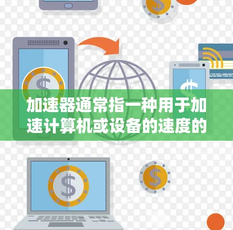 加速器通常指一种用于加速计算机或设备的速度的工具或系统，具体含义可能因品牌或用途而异。以下是一个综合的评测和综合测评，供你参考