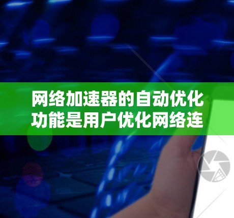 网络加速器的自动优化功能是用户优化网络连接的重要工具。以下是对该功能的详细介绍和优化方法
