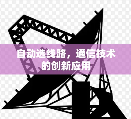 自动选线路，通信技术的创新应用