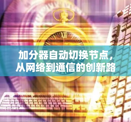 加分器自动切换节点，从网络到通信的创新路径