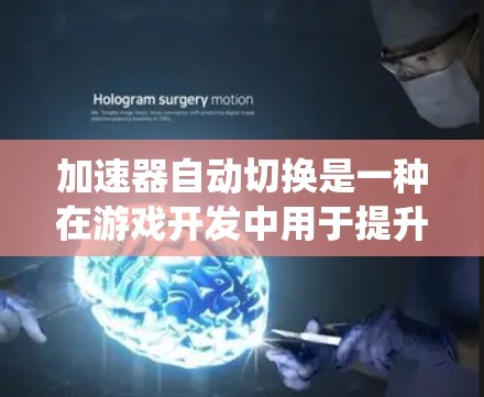 加速器自动切换是一种在游戏开发中用于提升游戏性能的技术，通过系统自动调整加速器以适应不同游戏需求。以下是该概念的详细解释
