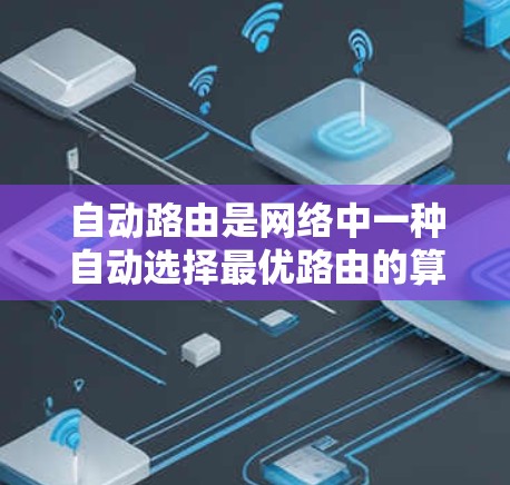 自动路由是网络中一种自动选择最优路由的算法，尤其适用于需要快速和可靠路由选择的场景，如加速器的应用。以下是对自动路由在加速器中的应用和优势的详细分析