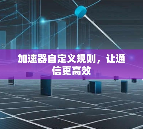 加速器自定义规则，让通信更高效