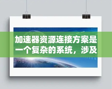 加速器资源连接方案是一个复杂的系统，涉及多个技术领域，包括前端开发、后端开发、数据库管理、网络通信和系统设计。以下是对该方案的详细总结