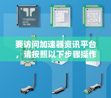 要访问加速器资讯平台，请按照以下步骤操作