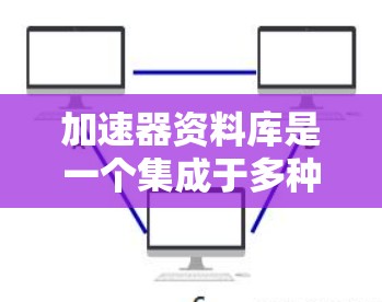 加速器资料库是一个集成于多种编程语言的加速器工具，旨在提高软件开发的效率和性能。以下是其主要功能和特点的总结