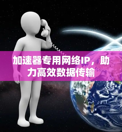 加速器专用网络IP，助力高效数据传输