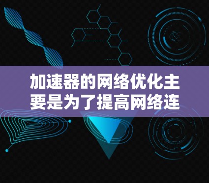 加速器的网络优化主要是为了提高网络连接的稳定性、速度和响应性。以下是一些常见的优化方法和注意事项