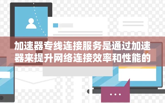 加速器专线连接服务是通过加速器来提升网络连接效率和性能的工具。它结合了加速器的技术，提供一个直观的界面，帮助用户高效地连接和处理网络设备或服务。以下是对该服务的详细总结