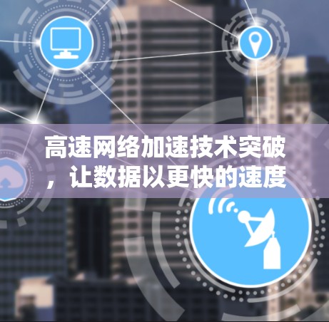 高速网络加速技术突破，让数据以更快的速度传输