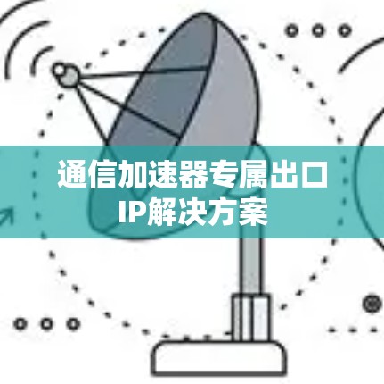 通信加速器专属出口IP解决方案