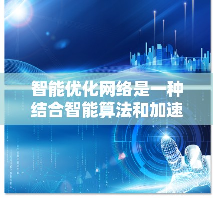 智能优化网络是一种结合智能算法和加速器的网络优化工具，旨在通过自动化的方法提升网络性能。以下是对其的详细总结