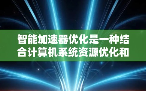 智能加速器优化是一种结合计算机系统资源优化和人工智能技术的领域，旨在通过自动调整和优化加速器以提高任务性能。以下是详细的逐步解释