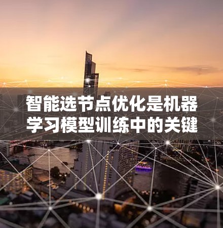 智能选节点优化是机器学习模型训练中的关键步骤，旨在通过调整模型结构和超参数来提升模型性能。以下是详细的步骤说明