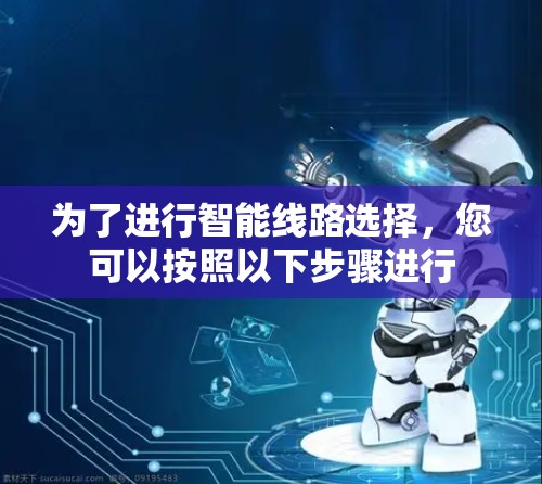 为了进行智能线路选择，您可以按照以下步骤进行