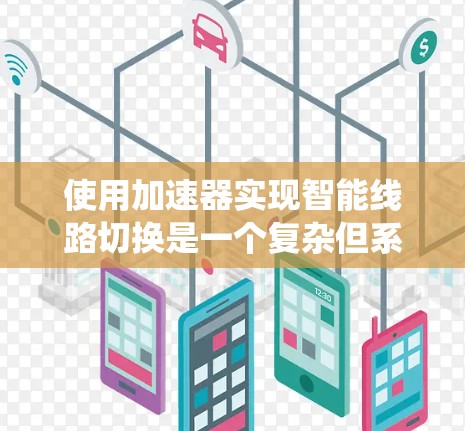 使用加速器实现智能线路切换是一个复杂但系统化的流程，涉及多个技术领域。以下是一个分步骤的指南，帮助您理解和实现这一功能