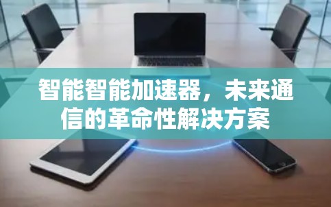 智能智能加速器，未来通信的革命性解决方案