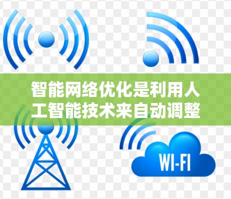智能网络优化是利用人工智能技术来自动调整和优化深度学习模型，以提高其性能和效率。以下是对智能网络优化的详细总结
