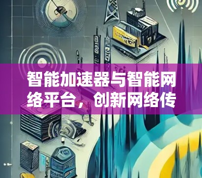 智能加速器与智能网络平台，创新网络传输解决方案