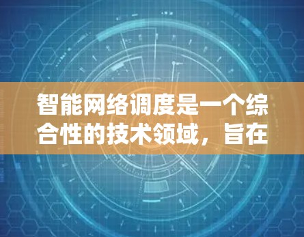 智能网络调度是一个综合性的技术领域，旨在优化数据传输效率和系统可用性。以下是对该领域的概述和总结