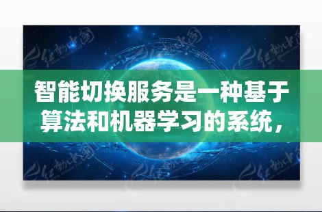 智能切换服务是一种基于算法和机器学习的系统，旨在优化网页和应用的性能。它通过分析用户的行为数据，实时调整加速器以提升加载速度，减少响应时间。以下是关于智能切换服务的详细总结