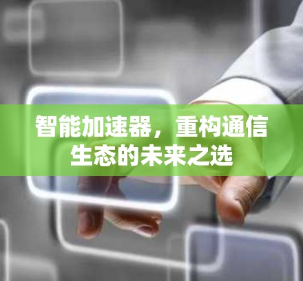 智能加速器，重构通信生态的未来之选
