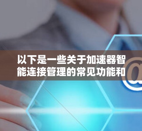 以下是一些关于加速器智能连接管理的常见功能和使用方法