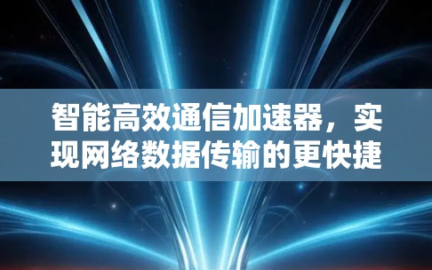 智能高效通信加速器，实现网络数据传输的更快捷与更可靠