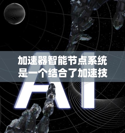 加速器智能节点系统是一个结合了加速技术和智能处理的系统，用于提高数据处理或任务执行的速度和效率。具体来说，可能包括以下元素