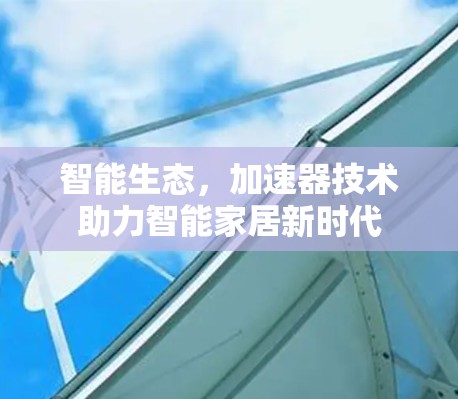 智能生态，加速器技术助力智能家居新时代