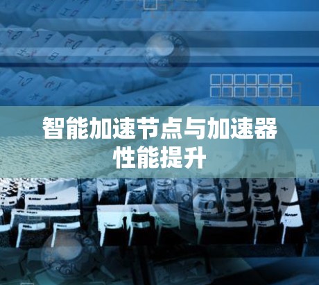 智能加速节点与加速器性能提升