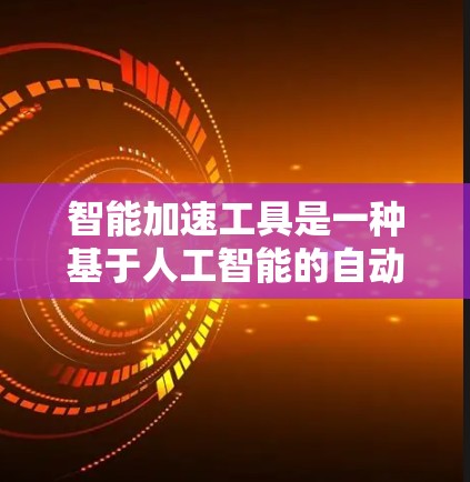 智能加速工具是一种基于人工智能的自动化工具，旨在通过自动优化和加速特定任务来提高效率和性能。以下是关于该工具的详细分析