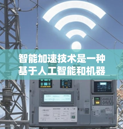 智能加速技术是一种基于人工智能和机器学习的科技，旨在通过自动调整车辆动力系统以提高性能和安全。以下是对其核心概念的详细解释