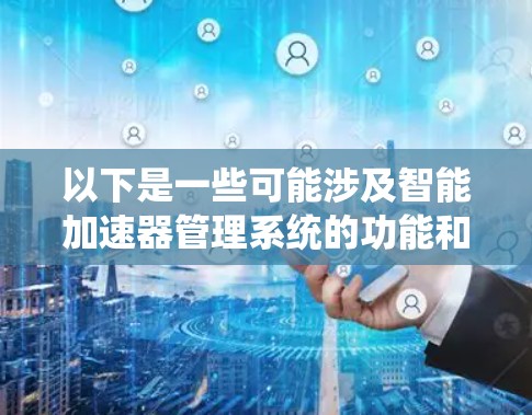 以下是一些可能涉及智能加速器管理系统的功能和特点