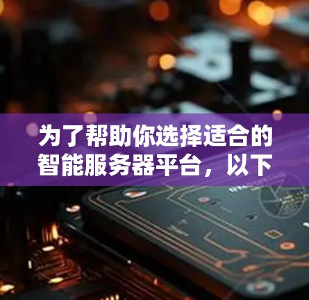 为了帮助你选择适合的智能服务器平台，以下是详细的分析和推荐