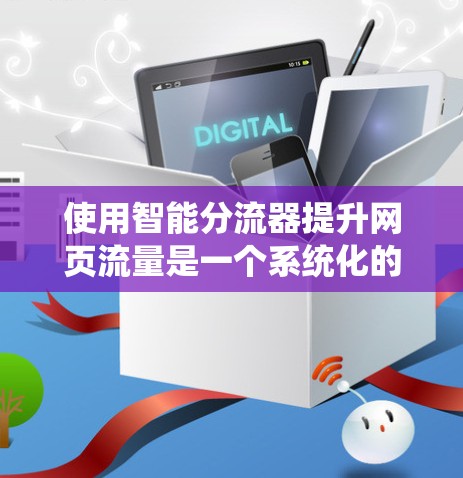 使用智能分流器提升网页流量是一个系统化的过程，需要仔细规划和执行。以下是一个有条理的解决方案