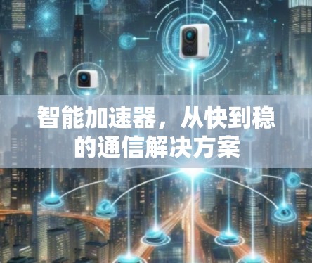智能加速器，从快到稳的通信解决方案