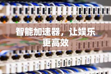 智能加速器，让娱乐更高效