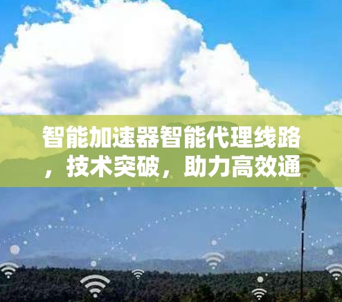 智能加速器智能代理线路，技术突破，助力高效通信