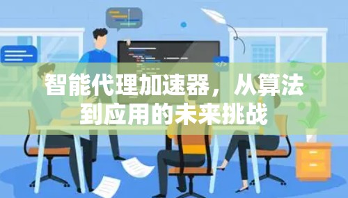 智能代理加速器，从算法到应用的未来挑战
