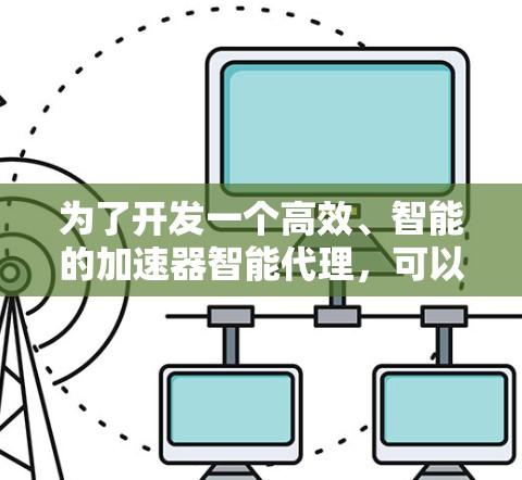 为了开发一个高效、智能的加速器智能代理，可以从以下几个步骤进行