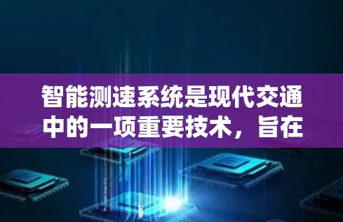 智能测速系统是现代交通中的一项重要技术，旨在提高道路通行效率和安全性。以下是对智能测速系统的一些详细说明
