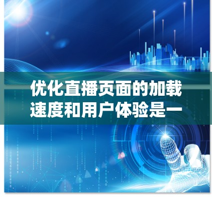 优化直播页面的加载速度和用户体验是一个系统性的问题，涉及多个方面。以下是一个优化的步骤指南，帮助您提升直播页面的加载效率