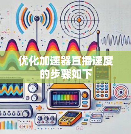 优化加速器直播速度的步骤如下