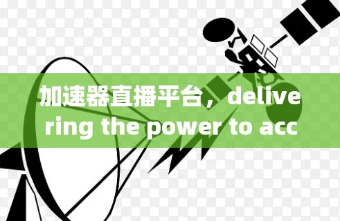 加速器直播平台，delivering the power to accelerate your digital journey