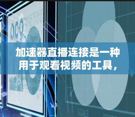加速器直播连接是一种用于观看视频的工具，通常通过手机应用实现。以下是使用加速器直播连接的详细步骤