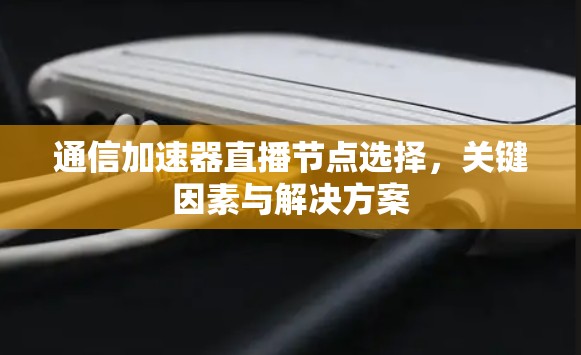 通信加速器直播节点选择，关键因素与解决方案