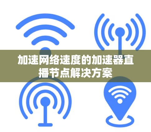 加速网络速度的加速器直播节点解决方案