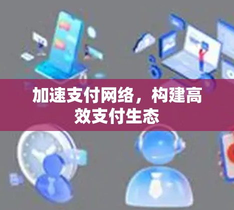 加速支付网络，构建高效支付生态