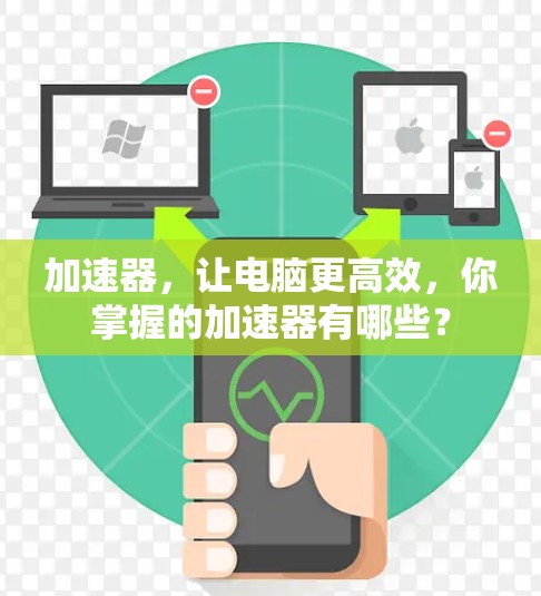 加速器，让电脑更高效，你掌握的加速器有哪些？